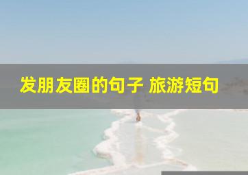 发朋友圈的句子 旅游短句